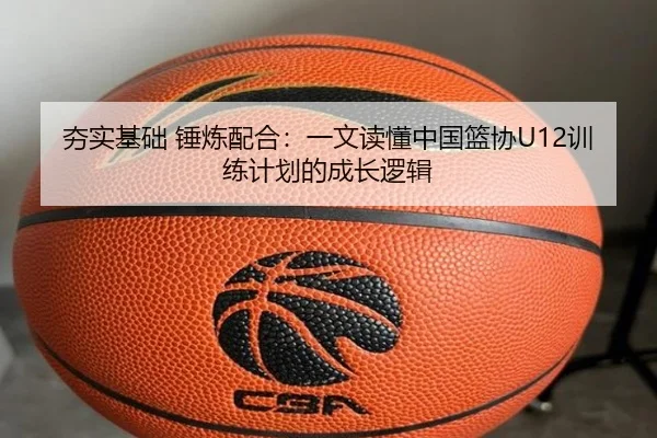 夯实基础 锤炼配合:一文读懂中国篮协U12训练计划的成长逻辑
